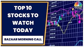 Top 10 Stocks To Watch In Today's Trading Session | Bazaar Morning Call | CNBC-TV18