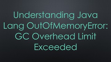 Understanding Java Lang OutOfMemoryError: GC Overhead Limit Exceeded