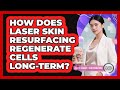 How Does Laser Skin Resurfacing Regenerate Cells Long-term? - Plastic Surgery Transformations