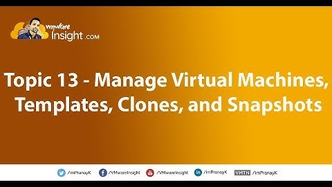 Topic 13 – Manage virtual machines, templates, clones, and snapshots