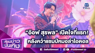 "อ๊อฟ สุรพล" เปิดใจที่แรก! หลังคว้าแชมป์หมอลำไอดอล พร้อมโชว์ เพลง "รอรักที่ภูกระดึง" I 25-12-66