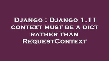 Django : Django 1.11 context must be a dict rather than RequestContext