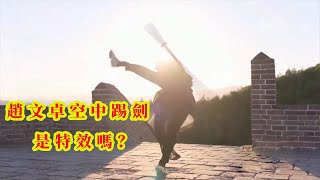 趙文卓空中踢劍是特效嗎？ |   張含亮是她剪輯武術團隊的第二代網紅