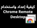 كيفية إعداد واستخدام Chrome Remote Desktop – دليل كامل
