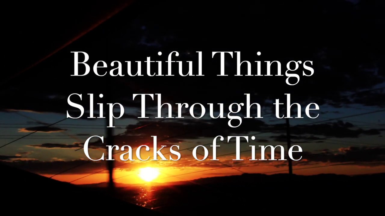 Beautiful Things Slip Through the Cracks of Time