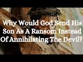 Why Would God Send His Son As A Ransom Instead Of Annihilating The Devil?