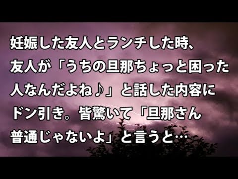【修羅場　衝撃】妊娠した友人をまじえてランチした時、友人が「うちの旦那ちょっと困った人なんだよね♪」と話した内容にドン引き。皆驚いて「旦那さん普通じゃないよ」【修羅場・衝撃体験をお送りします】