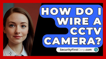 How Do I Wire A CCTV Camera? - SecurityFirstCorp.com