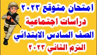 امتحان متوقع دراسات اجتماعية للصف السادس الابتدائي الترم الثاني 2023 مهم جدا النموذج الاول والثاني