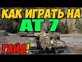 AT 7 - КАК ИГРАТЬ, ГАЙД WOT! ЧЕСТНЫЙ ОБЗОР НА ТАНК АТ 7 World Of Tanks! AT7, ОБОРУДОВАНИЕ? АТ7