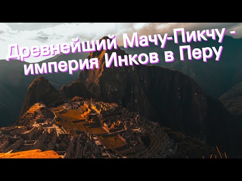 Древнейший Мачу-Пикчу - империя Инков в Перу