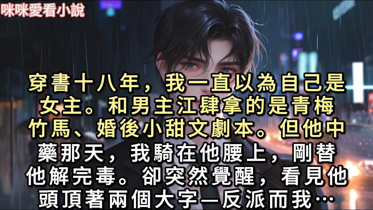 穿書十八年，我一直以為自己是女主。和男主江肆拿的是青梅竹馬、婚後小甜文劇本。但他中藥那天，我騎在他腰上，剛替他解完毒…#一口氣看完 #甜寵 #小說 