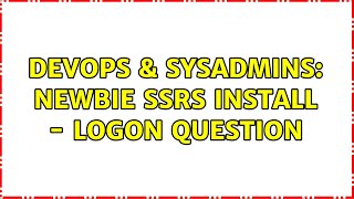 DevOps & SysAdmins: Newbie SSRS install - logon question