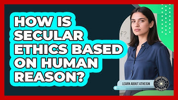 How Is Secular Ethics Based On Human Reason?
