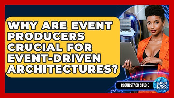 Why Are Event Producers Crucial For Event-Driven Architectures? - Cloud Stack Studio