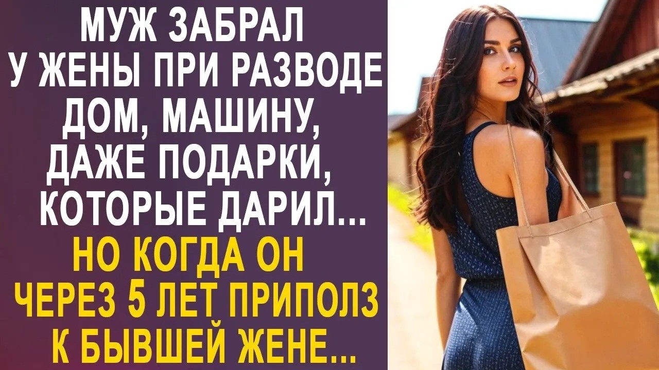 Муж забрал у жены при разводе дом, машину, подарки  Но когда он, спустя годы, решил вернуть жену