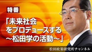 「未来社会をプロデュースする～松田学の活動～」