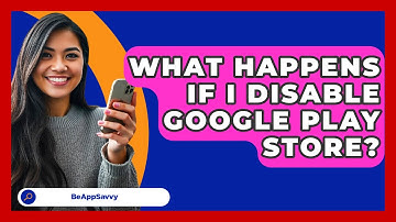 What Happens If I Disable Google Play   Store? - Be App Savvy
