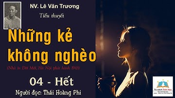 NHỮNG KẺ KHÔNG NGHÈO. Tập 04 - Hết. Tác giả: NV. Lê Văn Trương. Người đọc: Thái Hoàng Phi