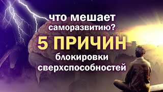 5 ПРИЧИН блокировки сверхспособностей. Что мешает саморазвитию?