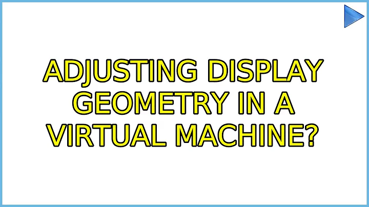 Ubuntu: Adjusting display geometry in a virtual machine? (3 Solutions!!)