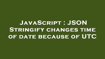 JavaScript : JSON Stringify changes time of date because of UTC