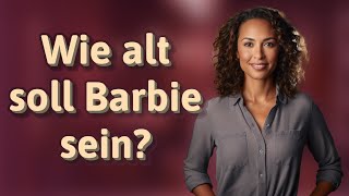 Wie alt soll Barbie sein?