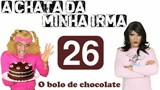 A CHATA DA MINHA IRMÃ 26 (O BOLO DE CHOCOLATE)