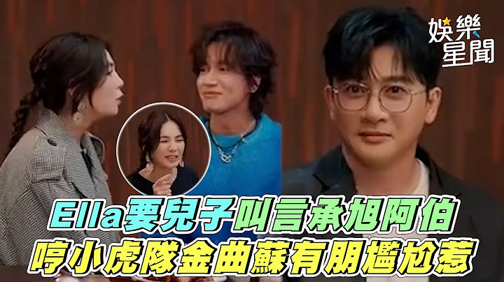 Ella要兒子叫言承旭阿伯　哼小虎隊金曲蘇有朋尷尬惹｜三立娛樂星聞