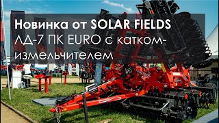 Новинка от SOLAR FIELDS. Дисковая борона ЛД-7 ПК EURO с передним катком-измельчителем.