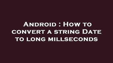 Android : How to convert a string Date to long millseconds