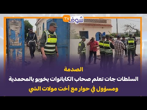 الصدمة السلطات جات تعلم صحاب الكابانوات يخويو بالمحمدية ومسؤول في حوار مع أخت مولات الشي 