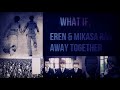 What if Eren &amp; Mikasa ran away together part 1/3 (Updated Version)