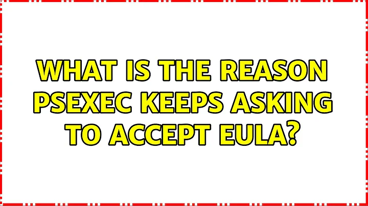 What is the reason PSExec keeps asking to accept EULA? (2 Solutions!!)