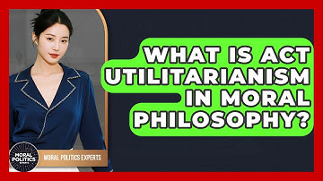 What Is Act Utilitarianism In Moral Philosophy? - Moral Politics Experts