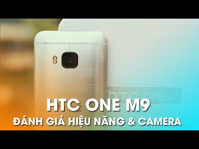 HTC ONE M9: Đánh giá hiệu năng và camera