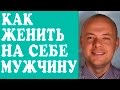 КАК ЖЕНИТЬ НА СЕБЕ МУЖЧИНУ? КАК ВЫЙТИ ЗАМУЖ? ХОЧУ ЗАМУЖ. ❤