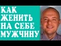 КАК ЖЕНИТЬ НА СЕБЕ МУЖЧИНУ?  КАК ВЫЙТИ ЗАМУЖ?  ХОЧУ ЗАМУЖ. ❤