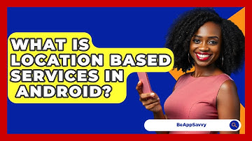 What Is Location Based Services In   Android? - Be App Savvy