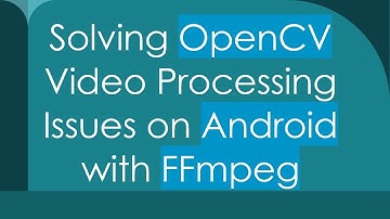 Solving OpenCV Video Processing Issues on Android with FFmpeg