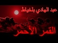 عبد الهادي بلخياط — القمر الأحمر – خجولاً أطلَّ وراءَ الجبال