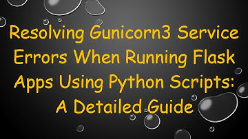 Resolving Gunicorn3 Service Errors When Running Flask Apps Using Python Scripts: A Detailed Guide