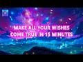 Make all your wishes come true in 15 minutes  blessing of the universe will come to you  888hz