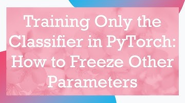 Training Only the Classifier in PyTorch: How to Freeze Other Parameters