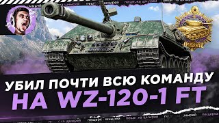 УБИЛ ПОЧТИ ВСЮ КОМАНДУ ПРОТИВНИКА НА WZ-120-1 FT