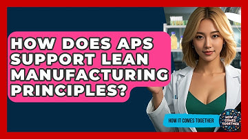 How Does APS Support Lean Manufacturing Principles? - How It Comes Together