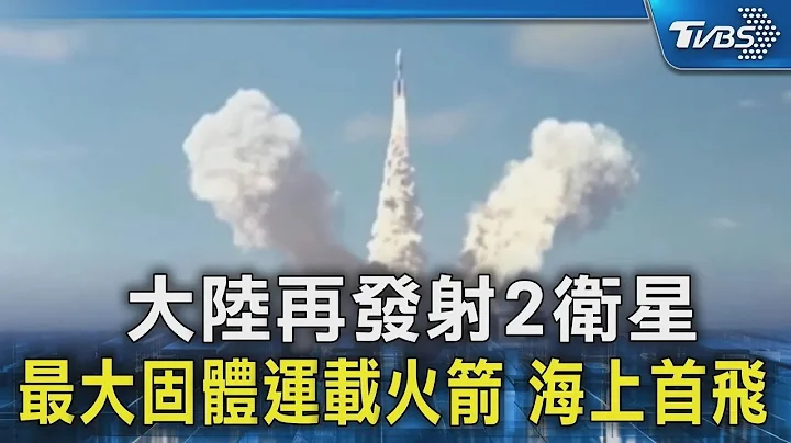 中國大陸再發射2衞星 最大固體運載火箭 海上首飛｜TVBS新聞 - 天天要聞