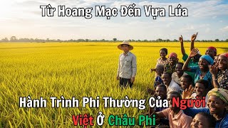 Từ Hoang Mạc Đến Vựa Lúa Hành Trình Phi Thường Của Người Việt Ở Châu Phi