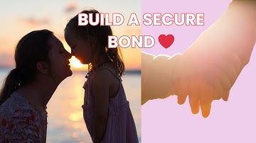 4 Powerful and Practical Ways to Build a Healthy, Secure Attachment with Your Child