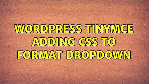 Wordpress: TinyMCE: adding CSS to format dropdown (3 Solutions!!)